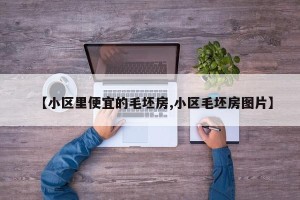 【小区里便宜的毛坯房,小区毛坯房图片】