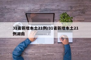 31省新增本土21例/31省新增本土21例湖南