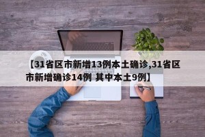 【31省区市新增13例本土确诊,31省区市新增确诊14例 其中本土9例】