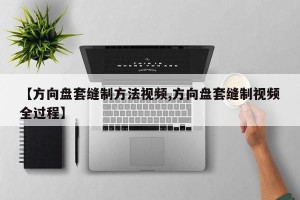 【方向盘套缝制方法视频,方向盘套缝制视频全过程】