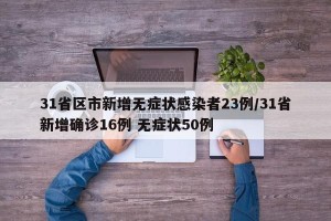 31省区市新增无症状感染者23例/31省新增确诊16例 无症状50例