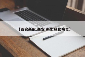 【西安新冠,西安 新型冠状病毒】
