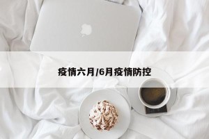 疫情六月/6月疫情防控