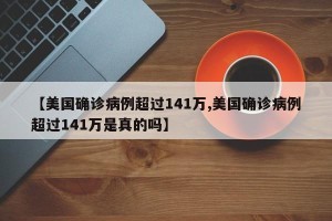 【美国确诊病例超过141万,美国确诊病例超过141万是真的吗】