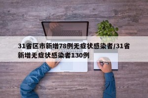 31省区市新增78例无症状感染者/31省新增无症状感染者130例