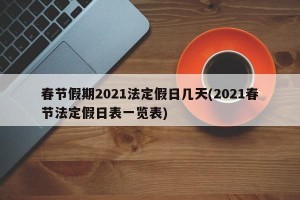 春节假期2021法定假日几天(2021春节法定假日表一览表)