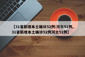 【31省新增本土确诊52例:河北51例,31省新增本土确诊52例河北51例】