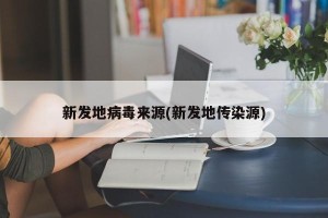 新发地病毒来源(新发地传染源)