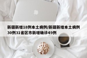 新疆新增18例本土病例/新疆新增本土病例30例31省区市新增确诊49例