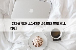 【31省增本土143例,31省区市增本土2例】