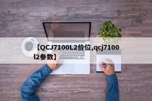 【QCJ7100L2价位,qcj7100l2参数】