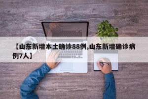 【山东新增本土确诊88例,山东新增确诊病例7人】