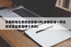 安徽新增无症状感染者8例(安徽新增一例无症状感染者是哪个市的)