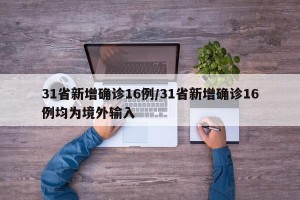 31省新增确诊16例/31省新增确诊16例均为境外输入