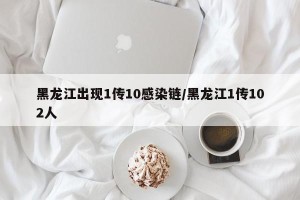 黑龙江出现1传10感染链/黑龙江1传102人