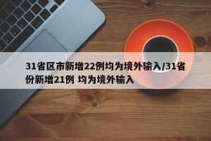 31省区市新增22例均为境外输入/31省份新增21例 均为境外输入