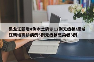 黑龙江新增4例本土确诊12例无症状/黑龙江新增确诊病例5例无症状感染者3例