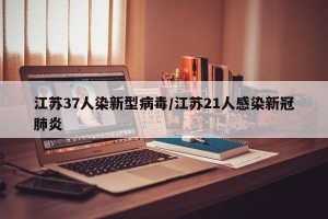 江苏37人染新型病毒/江苏21人感染新冠肺炎