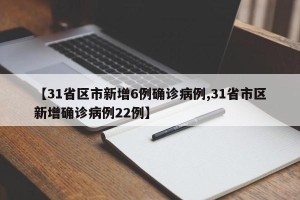 【31省区市新增6例确诊病例,31省市区新增确诊病例22例】