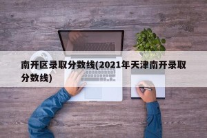 南开区录取分数线(2021年天津南开录取分数线)