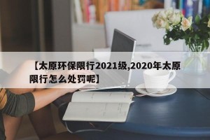 【太原环保限行2021级,2020年太原限行怎么处罚呢】