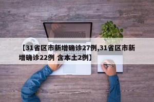 【31省区市新增确诊27例,31省区市新增确诊22例 含本土2例】