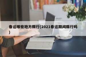 春运哪些地方限行(2021春运期间限行吗)