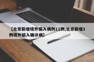 【北京新增境外输入病例11例,北京新增1例境外输入确诊病】