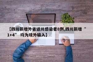 【四川新增外省返川感染者8例,四川新增“1+4” 均为境外输入】