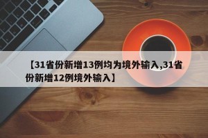 【31省份新增13例均为境外输入,31省份新增12例境外输入】