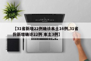 【31省新增22例确诊本土16例,31省份新增确诊22例 本土3例】