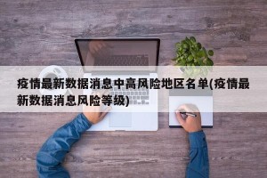 疫情最新数据消息中高风险地区名单(疫情最新数据消息风险等级)