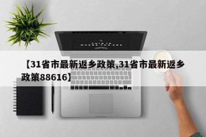 【31省市最新返乡政策,31省市最新返乡政策88616】