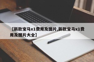【新款宝马x1费用及图片,新款宝马x1费用及图片大全】