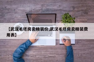 【武汉毛坯房卖精装价,武汉毛坯房卖精装费用表】