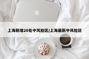 上海新增20处中风险区/上海最新中风险区