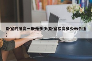卧室的层高一般是多少(卧室楼高多少米合适)