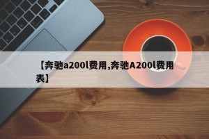 【奔驰a200l费用,奔驰A200l费用表】