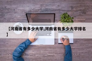 【河南省有多少大学,河南省有多少大学排名】