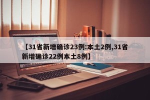 【31省新增确诊23例:本土2例,31省新增确诊22例本土8例】