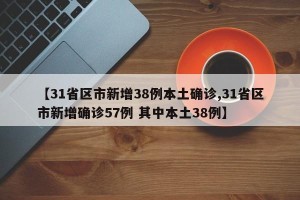 【31省区市新增38例本土确诊,31省区市新增确诊57例 其中本土38例】