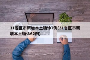 31省区市新增本土确诊7例(31省区市新增本土确诊62例)