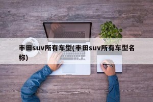 丰田suv所有车型(丰田suv所有车型名称)