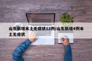 山东新增本土无症状12例/山东新增4例本土无症状
