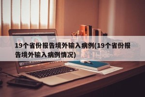 19个省份报告境外输入病例(19个省份报告境外输入病例情况)