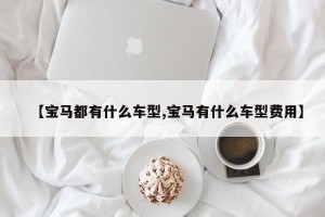【宝马都有什么车型,宝马有什么车型费用】