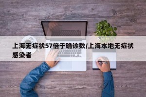 上海无症状57倍于确诊数/上海本地无症状感染者