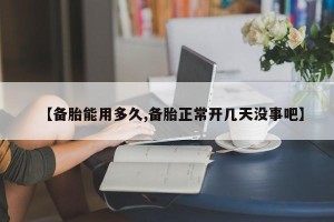 【备胎能用多久,备胎正常开几天没事吧】