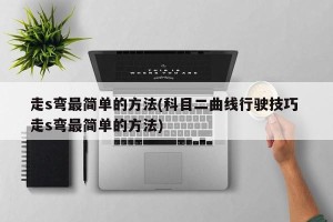 走s弯最简单的方法(科目二曲线行驶技巧 走s弯最简单的方法)