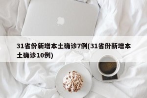 31省份新增本土确诊7例(31省份新增本土确诊10例)
